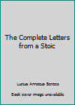 The Complete Letters from a Stoic
