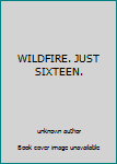 Unknown Binding WILDFIRE. JUST SIXTEEN. Book