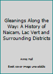 Hardcover Gleanings Along the Way: A History of Naicam, Lac Vert and Surrounding Districts Book