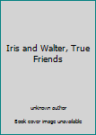Unknown Binding Iris and Walter, True Friends Book