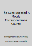 Unknown Binding The Cults Exposed A Moody Correspondence Course Book
