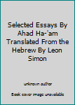 Unknown Binding Selected Essays By Ahad Ha-'am Translated From the Hebrew By Leon Simon Book