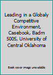Paperback Leading in a Globaly Competitive Environment, Casebook, Badm 5005, University of Central Oklahoma Book