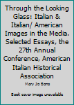 Hardcover Through the Looking Glass: Italian & Italian/ American Images in the Media. Selected Essays, the 27th Annual Conference, American Italian Historical Association Book