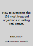 Unknown Binding How to overcome the 101 most frequent objections in selling real estate, Book