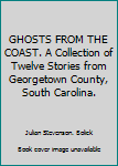 Hardcover GHOSTS FROM THE COAST. A Collection of Twelve Stories from Georgetown County, South Carolina. Book