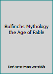 Bulfinchs Mythology the Age of Fable