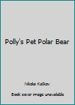 Unknown Binding Polly's Pet Polar Bear Book