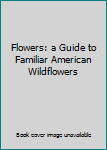 Mass Market Paperback Flowers: a Guide to Familiar American Wildflowers Book