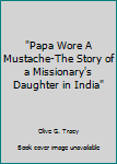 "Papa Wore A Mustache-The Story of a Missionary's Daughter in India"