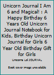 Unicorn Journal I Am 6 and Magical! : A Happy Birthday 6 Years Old Unicorn Journal Notebook for Kids, Birthday Unicorn Journal for Girls 6 Year Old Birthday Gift for Girls