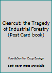 Paperback Clearcut; the Tragedy of Industrial Forestry (Post Card book) Book