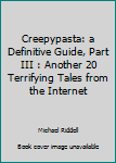 Paperback Creepypasta: a Definitive Guide, Part III : Another 20 Terrifying Tales from the Internet Book