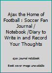 Ajax the Home of Football : Soccer Fan Journal / Notebook /Diary to Write in and Record Your Thoughts