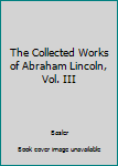 Hardcover The Collected Works of Abraham Lincoln, Vol. III Book