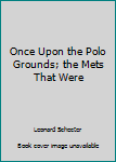 Hardcover Once Upon the Polo Grounds; the Mets That Were Book