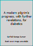 Unknown Binding A modern pilgrim's progress, with further revelations, for diabetics Book