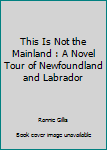 Paperback This Is Not the Mainland : A Novel Tour of Newfoundland and Labrador Book