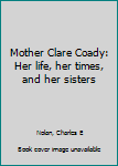 Unknown Binding Mother Clare Coady: Her life, her times, and her sisters Book