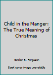 Paperback Child in the Manger: The True Meaning of Christmas Book