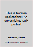 This is Norman Brokenshire: An unvarnished self-portrait