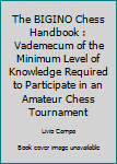 The BIGINO Chess Handbook : Vademecum of the Minimum Level of Knowledge Required to Participate in an Amateur Chess Tournament