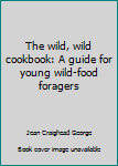 Unbound The wild, wild cookbook: A guide for young wild-food foragers Book