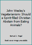 Hardcover John Wesley's Vegetarianism: Should a Spirit-filled Christian Abstain from Eating Animals? Book