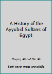 Hardcover A History of the Ayyubid Sultans of Egypt Book