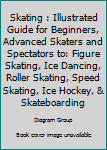 Paperback Skating : Illustrated Guide for Beginners, Advanced Skaters and Spectators to: Figure Skating, Ice Dancing, Roller Skating, Speed Skating, Ice Hockey, & Skateboarding Book