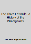 The Three Edwards: A History of the Plantagenets