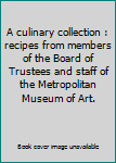 Unknown Binding A culinary collection : recipes from members of the Board of Trustees and staff of the Metropolitan Museum of Art. Book