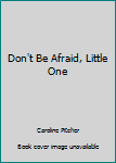 Paperback Don't Be Afraid, Little One Book
