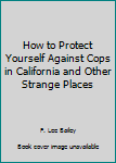 Paperback How to Protect Yourself Against Cops in California and Other Strange Places Book