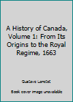 Hardcover A History of Canada, Volume 1: From Its Origins to the Royal Regime, 1663 Book