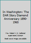 Unknown Binding In Washington: The DAR Story Diamond Anniversary 1890-1965 Book