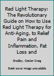 Red Light Therapy: The Revolutionary Guide on How to Use Red Light Therapy for Anti-aging, to Relief Pain and Inflammation, Fat loss and Combat Hair Loss