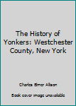 Hardcover The History of Yonkers: Westchester County, New York Book