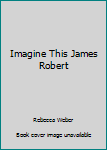 Paperback Imagine This James Robert Book