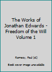 The Works of Jonathan Edwards - Freedom of the Will Volume 1