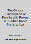 Hardcover The Concise Encyclopedia of Favorite Wild Flowers A Hundred Native Plants to App Book