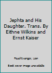 Jephta and His Daughter. Trans. By Eithne Wilkins and Ernst Kaiser