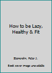 How to be Lazy, Healthy & Fit