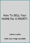 Unknown Binding How To SELL Your HOME For A PROFIT. Book