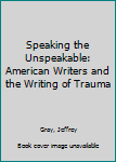 Paperback Speaking the Unspeakable: American Writers and the Writing of Trauma Book