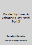 Bonded by Love--A Valentine's Day Novel Part 3