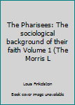 Unknown Binding The Pharisees: The sociological background of their faith Volume 1 (The Morris L Book