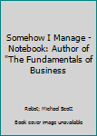 Paperback Somehow I Manage - Notebook: Author of "The Fundamentals of Business Book