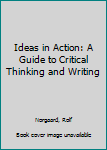 Paperback Ideas in Action: A Guide to Critical Thinking and Writing Book