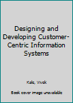 Hardcover Designing and Developing Customer-Centric Information Systems Book